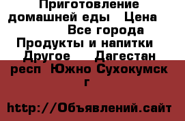 Приготовление домашней еды › Цена ­ 3 500 - Все города Продукты и напитки » Другое   . Дагестан респ.,Южно-Сухокумск г.